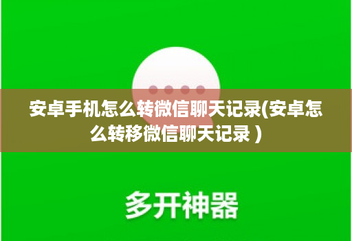 安卓手机怎么转微信聊天记录(安卓怎么转移微信聊天记录 )
