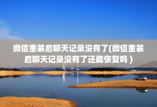 微信重装后聊天记录没有了(微信重装后聊天记录没有了还能恢复吗 )