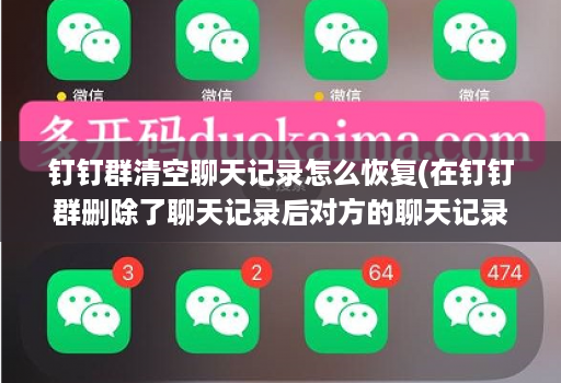 钉钉群清空聊天记录怎么恢复(在钉钉群删除了聊天记录后对方的聊天记录还会有的吗 ) 钉钉群清空聊天记录怎么恢复(在钉钉群删除了聊天记录后对方的聊天记录还会有的吗 )