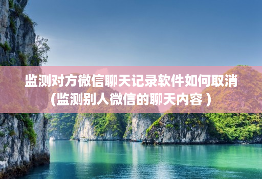 监测对方微信聊天记录软件如何取消(监测别人微信的聊天内容 ) 监测对方微信聊天记录软件如何取消(监测别人微信的聊天内容 )