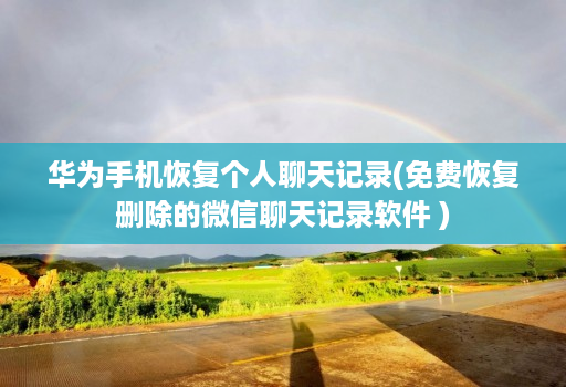 华为手机恢复个人聊天记录(免费恢复删除的微信聊天记录软件 )