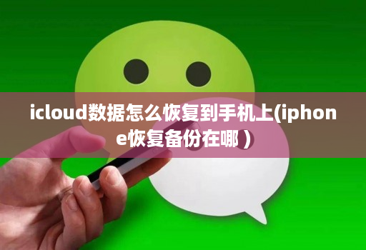 icloud数据怎么恢复到手机上(iphone恢复备份在哪 )