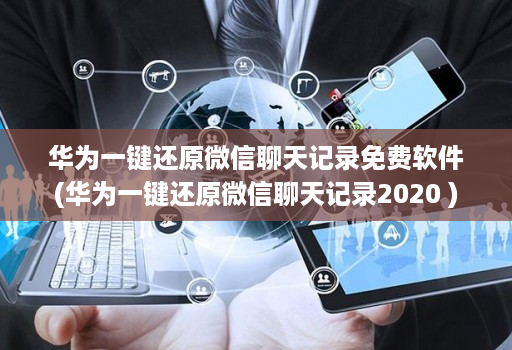 华为一键还原微信聊天记录免费软件(华为一键还原微信聊天记录2020 )