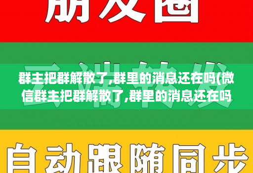 群主把群解散了,群里的消息还在吗(微信群主把群解散了,群里的消息还在吗 )