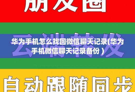 华为手机怎么找回微信聊天记录(华为手机微信聊天记录备份 )