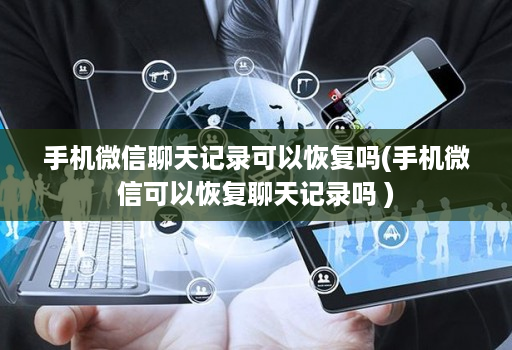 手机微信聊天记录可以恢复吗(手机微信可以恢复聊天记录吗 )