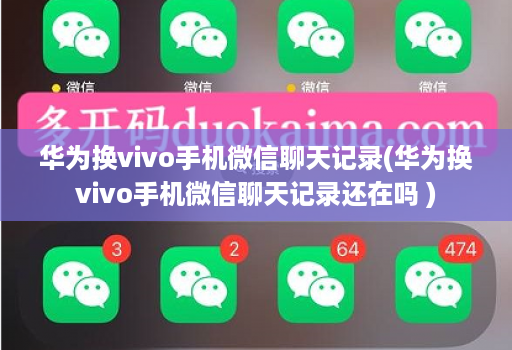 华为换vivo手机微信聊天记录(华为换vivo手机微信聊天记录还在吗 )