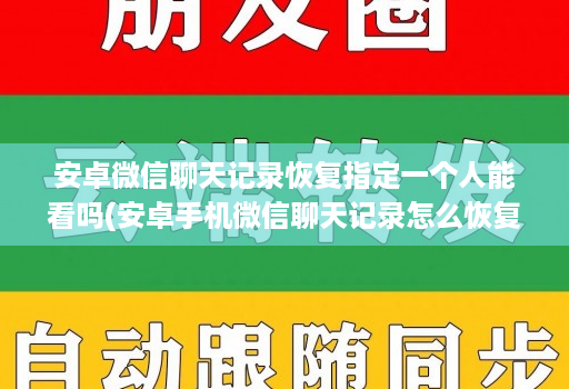 安卓微信聊天记录恢复指定一个人能看吗(安卓手机微信聊天记录怎么恢复指定人信息 )