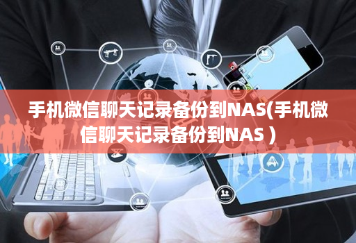 手机微信聊天记录备份到NAS(手机微信聊天记录备份到NAS ) 手机微信聊天记录备份到NAS(手机微信聊天记录备份到NAS )