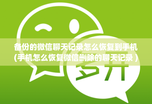 备份的微信聊天记录怎么恢复到手机(手机怎么恢复微信删除的聊天记录 )