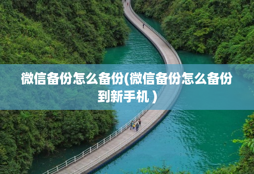 微信备份怎么备份(微信备份怎么备份到新手机 )