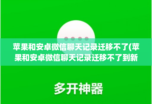 苹果和安卓微信聊天记录迁移不了(苹果和安卓微信聊天记录迁移不了到新手机 )