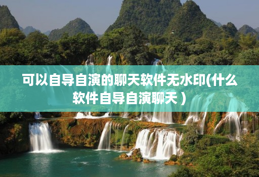 可以自导自演的聊天软件无水印(什么软件自导自演聊天 )