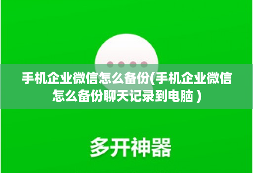 手机企业微信怎么备份(手机企业微信怎么备份聊天记录到电脑 )