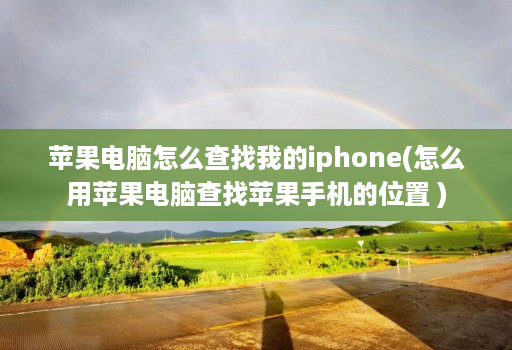 苹果电脑怎么查找我的iphone(怎么用苹果电脑查找苹果手机的位置 )