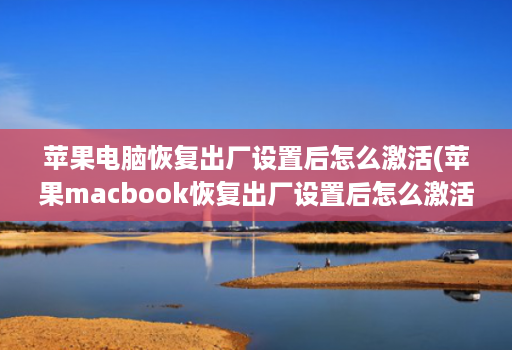 苹果电脑恢复出厂设置后怎么激活(苹果macbook恢复出厂设置后怎么激活 )