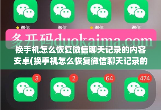 换手机怎么恢复微信聊天记录的内容安卓(换手机怎么恢复微信聊天记录的内容安卓系统 )