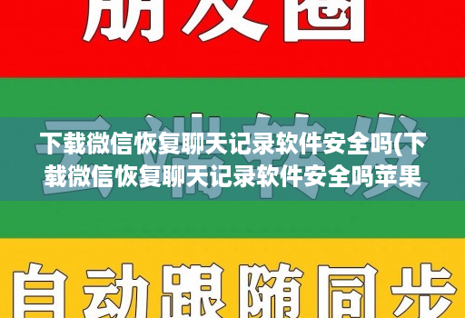 下载微信恢复聊天记录软件安全吗(下载微信恢复聊天记录软件安全吗苹果 )