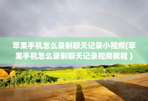 苹果手机怎么录制聊天记录小视频(苹果手机怎么录制聊天记录视频教程 )