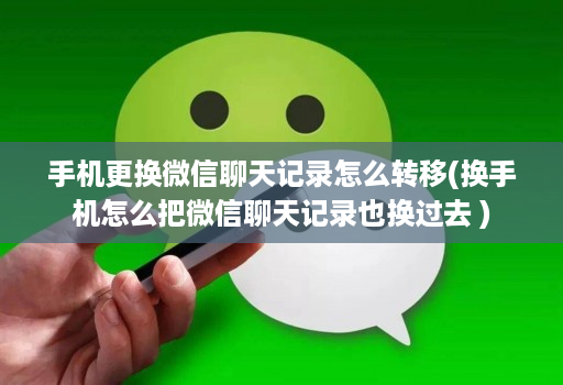 手机更换微信聊天记录怎么转移(换手机怎么把微信聊天记录也换过去 )