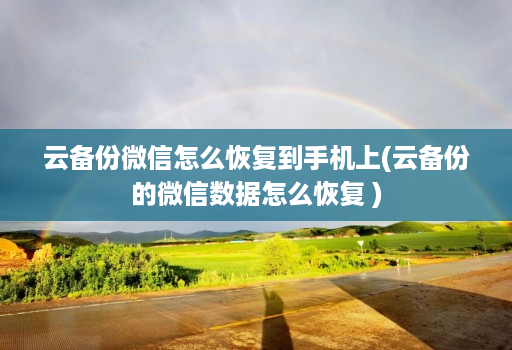 云备份微信怎么恢复到手机上(云备份的微信数据怎么恢复 )