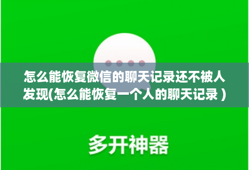 怎么能恢复微信的聊天记录还不被人发现(怎么能恢复一个人的聊天记录 )