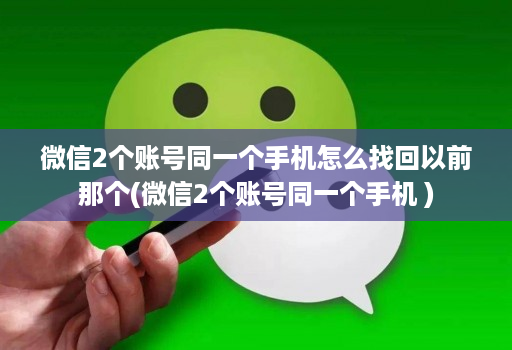 微信2个账号同一个手机怎么找回以前那个(微信2个账号同一个手机 )