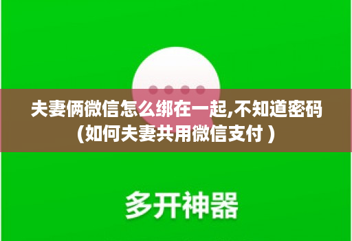 夫妻俩微信怎么绑在一起,不知道密码(如何夫妻共用微信支付 )