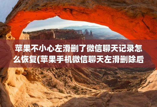 苹果不小心左滑删了微信聊天记录怎么恢复(苹果手机微信聊天左滑删除后如何再找回 )