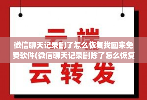微信聊天记录删了怎么恢复找回来免费软件(微信聊天记录删除了怎么恢复软件可靠吗 )