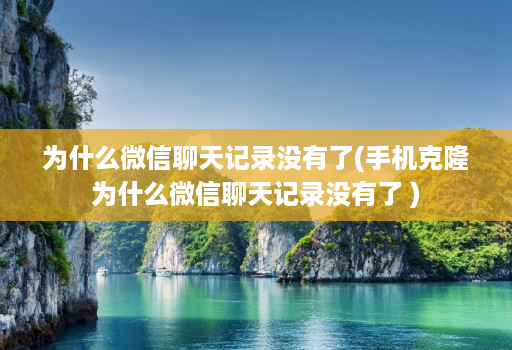为什么微信聊天记录没有了(手机克隆为什么微信聊天记录没有了 )