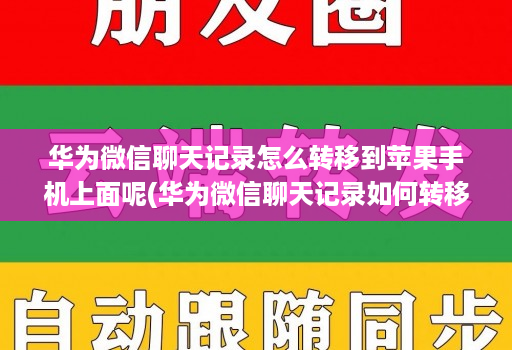 华为微信聊天记录怎么转移到苹果手机上面呢(华为微信聊天记录如何转移到苹果 )