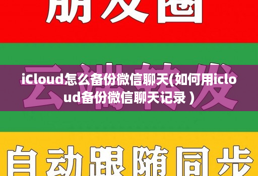 iCloud怎么备份微信聊天(如何用icloud备份微信聊天记录 )