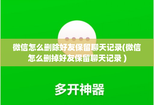 微信怎么删除好友保留聊天记录(微信怎么删掉好友保留聊天记录 )