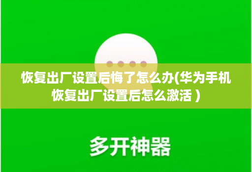 恢复出厂设置后悔了怎么办(华为手机恢复出厂设置后怎么激活 )