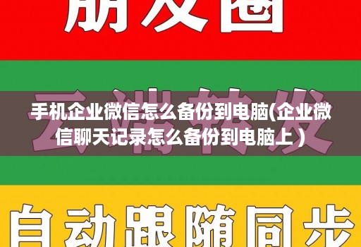 手机企业微信怎么备份到电脑(企业微信聊天记录怎么备份到电脑上 )