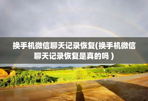 换手机微信聊天记录恢复(换手机微信聊天记录恢复是真的吗 )