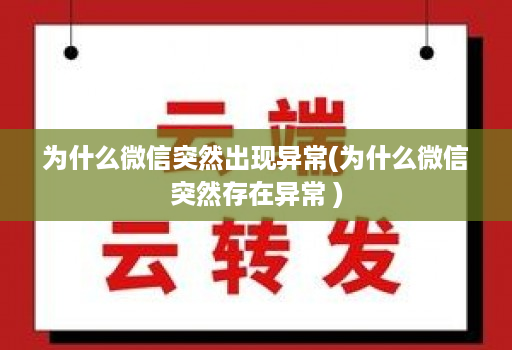 为什么微信突然出现异常(为什么微信突然存在异常 )