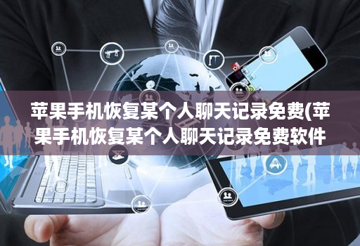 苹果手机恢复某个人聊天记录免费(苹果手机恢复某个人聊天记录免费软件 )