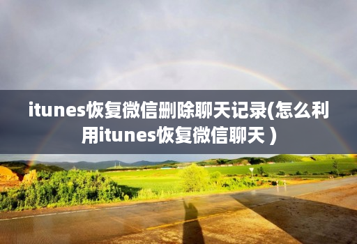 itunes恢复微信删除聊天记录(怎么利用itunes恢复微信聊天 )