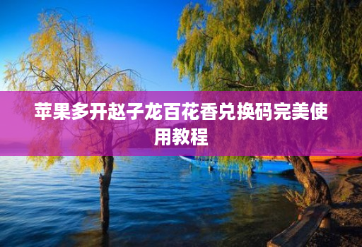 苹果多开赵子龙百花香兑换码完美使用教程