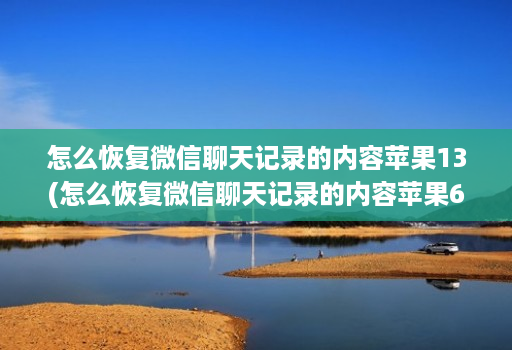 怎么恢复微信聊天记录的内容苹果13(怎么恢复微信聊天记录的内容苹果6 )