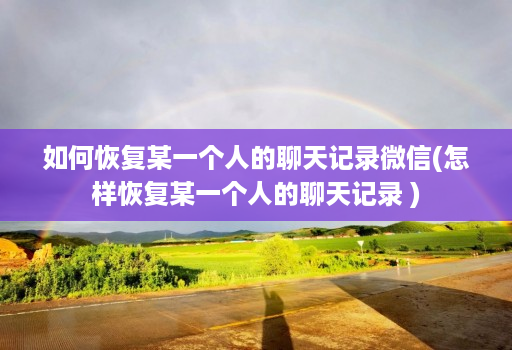 如何恢复某一个人的聊天记录微信(怎样恢复某一个人的聊天记录 )