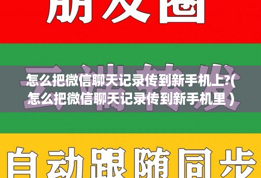 怎么把微信聊天记录传到新手机上?(怎么把微信聊天记录传到新手机里 )