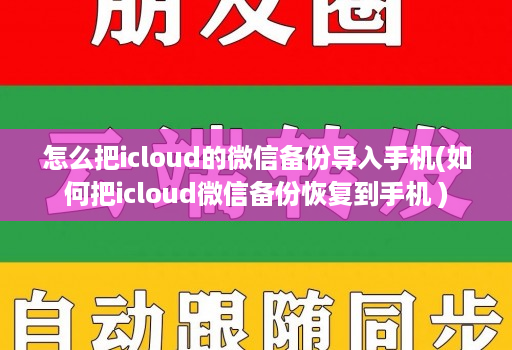 怎么把icloud的微信备份导入手机(如何把icloud微信备份恢复到手机 )