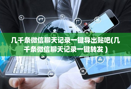 几千条微信聊天记录一键导出贴吧(几千条微信聊天记录一键转发 )