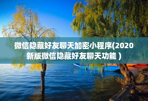 微信隐藏好友聊天加密小程序(2020新版微信隐藏好友聊天功能 )
