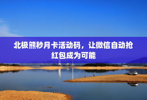 北极熊秒月卡活动码,让微信自动抢红包成为可能