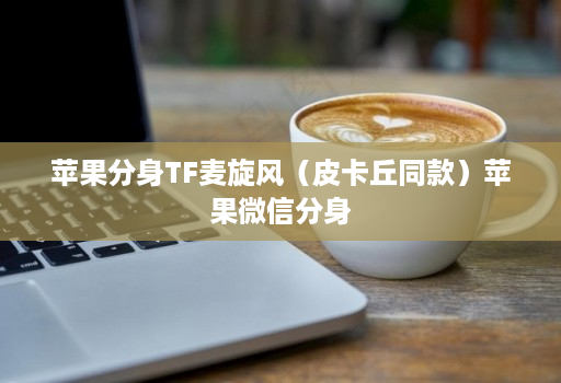 苹果分身TF麦旋风(皮卡丘同款)苹果微信分身