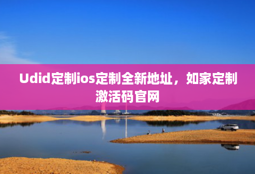 Udid定制ios定制全新地址,如家定制激活码官网